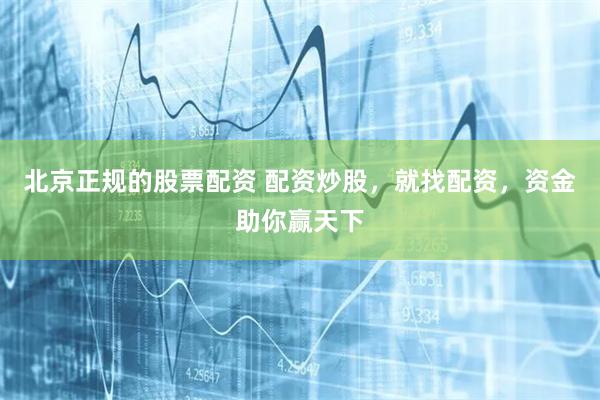 北京正規(guī)的股票配資 配資炒股，就找配資，資金助你贏天下