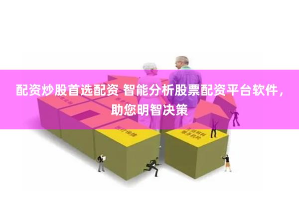 配資炒股首選配資 智能分析股票配資平臺軟件，助您明智決策