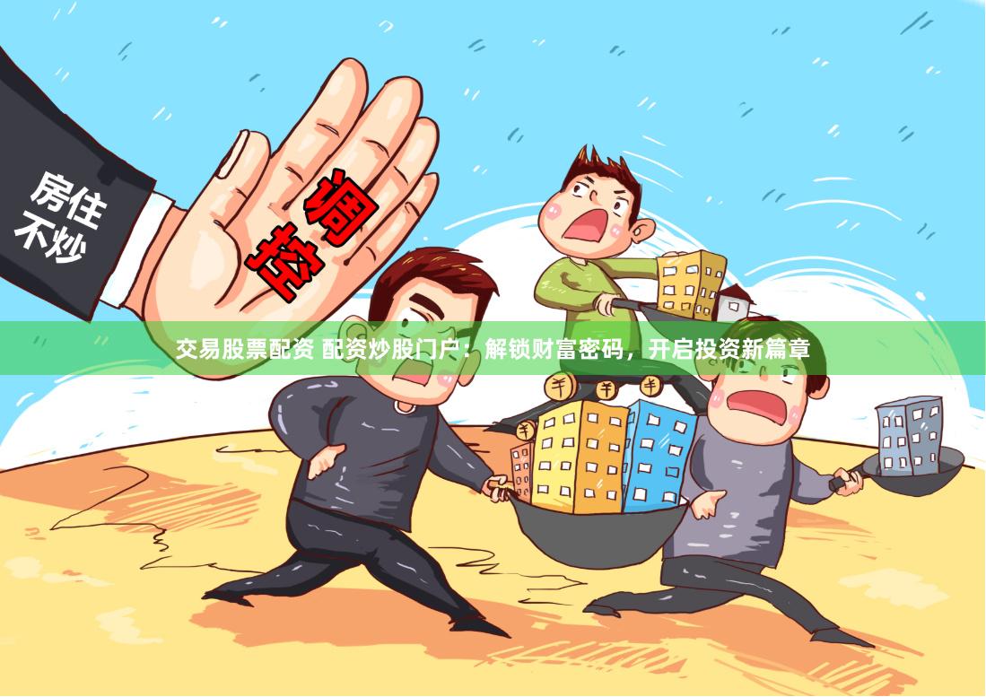 交易股票配資 配資炒股門(mén)戶：解鎖財(cái)富密碼，開(kāi)啟投資新篇章