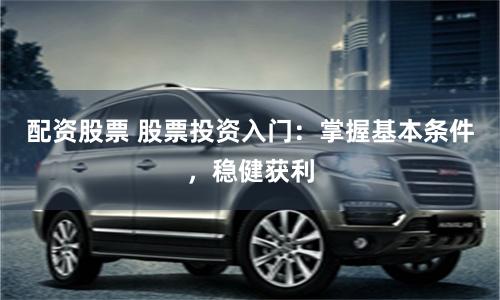 配資股票 股票投資入門：掌握基本條件，穩健獲利