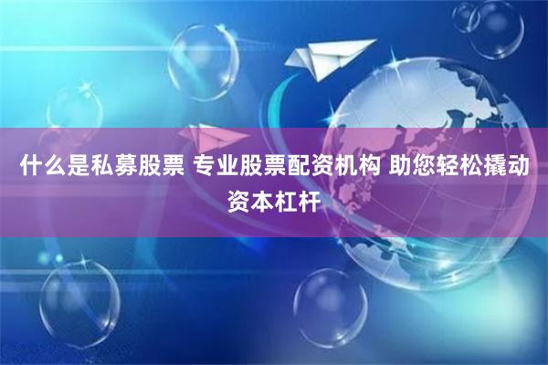 什么是私募股票 專業(yè)股票配資機(jī)構(gòu) 助您輕松撬動(dòng)資本杠桿