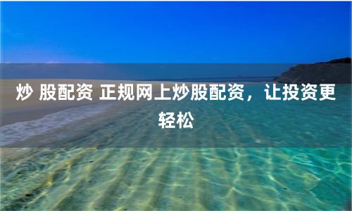 炒 股配資 正規網上炒股配資，讓投資更輕松