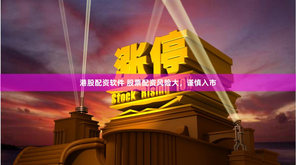 港股配資軟件 股票配資風(fēng)險大，謹(jǐn)慎入市