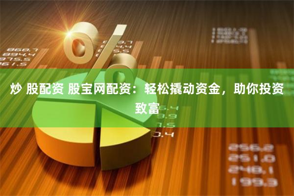 炒 股配資 股寶網(wǎng)配資：輕松撬動(dòng)資金，助你投資致富