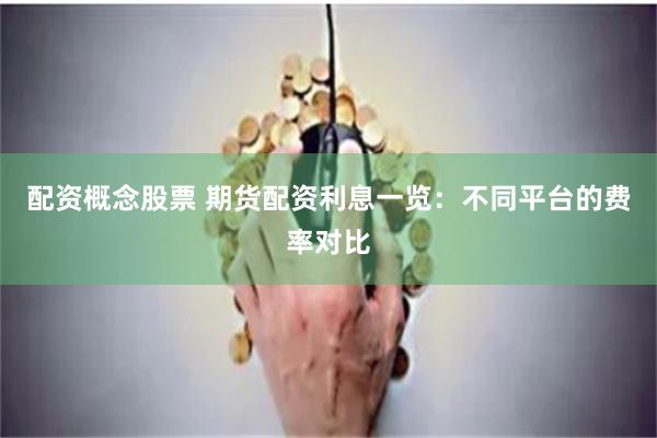 配資概念股票 期貨配資利息一覽：不同平臺(tái)的費(fèi)率對(duì)比