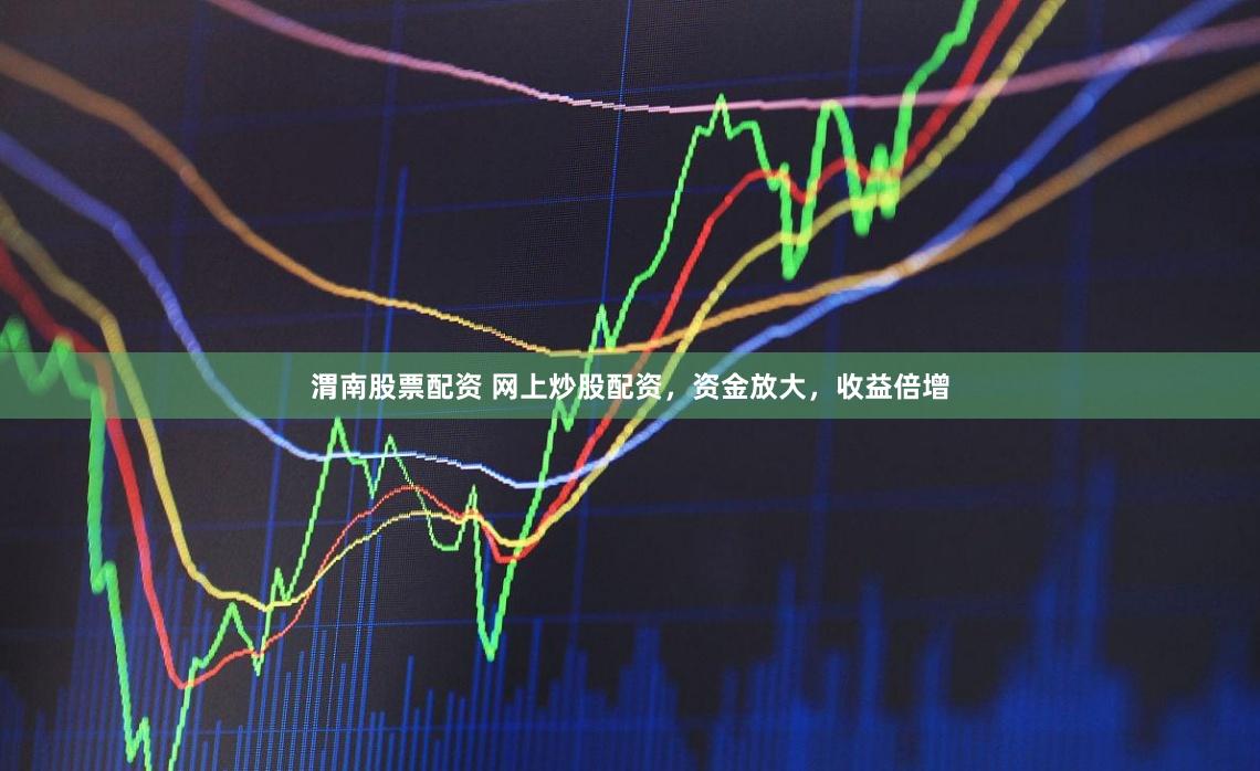 渭南股票配資 網上炒股配資，資金放大，收益倍增