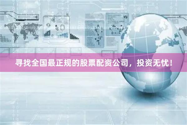 尋找全國最正規(guī)的股票配資公司，投資無憂！