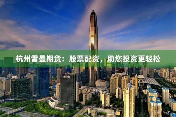杭州雷曼期貨：股票配資，助您投資更輕松