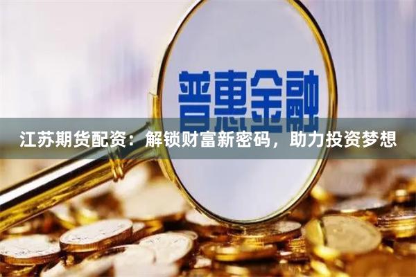 江蘇期貨配資：解鎖財富新密碼，助力投資夢想
