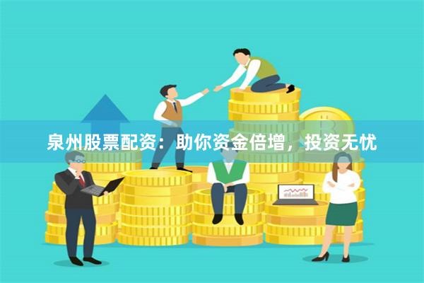 泉州股票配資：助你資金倍增，投資無憂
