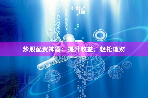 炒股配資神器：提升收益，輕松理財
