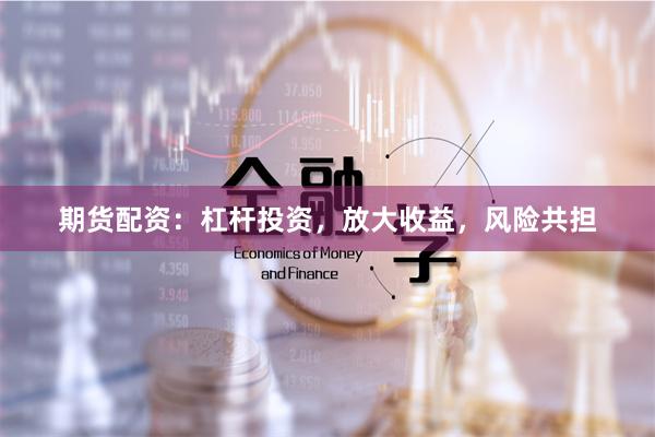 期貨配資：杠桿投資，放大收益，風險共擔