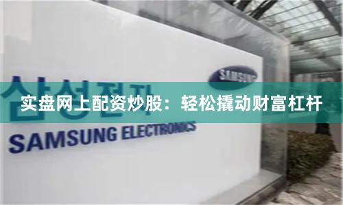 實盤網上配資炒股：輕松撬動財富杠桿