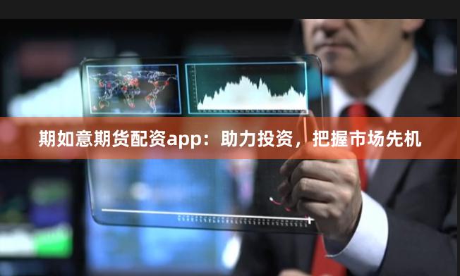 期如意期貨配資app：助力投資，把握市場先機