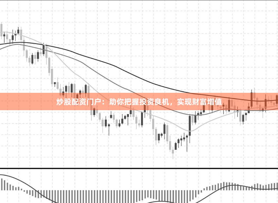 炒股配資門戶：助你把握投資良機，實現財富增值