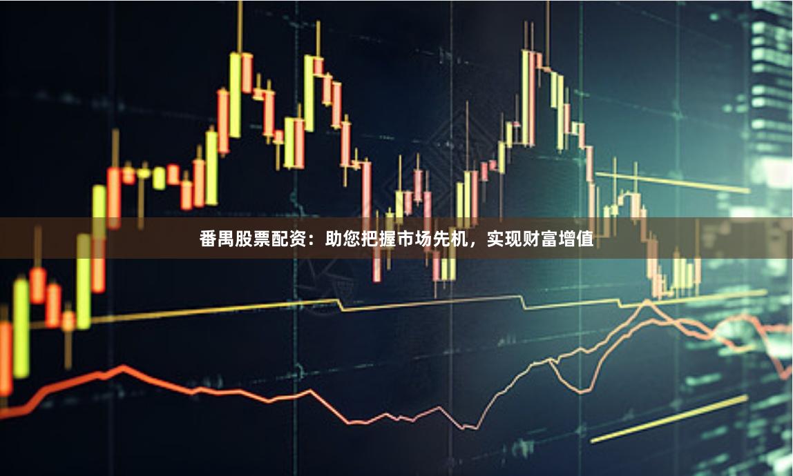 番禺股票配資：助您把握市場先機，實現財富增值