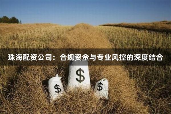 珠海配資公司：合規資金與專業風控的深度結合